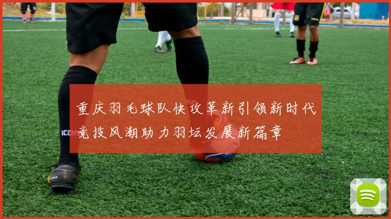 重庆羽毛球队快攻革新引领新时代竞技风潮助力羽坛发展新篇章