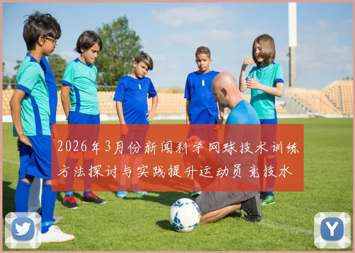 2026年3月份新闻科学网球技术训练方法探讨与实践提升运动员竞技水平的有效策略